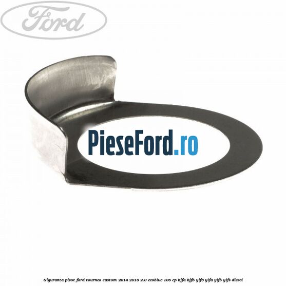 Siguranta pivot Ford Tourneo Custom 2014-2018 2.0 EcoBlue 105 cp BJFA, BJFB, YLF6, YLFA, YLFB, YLFS diesel