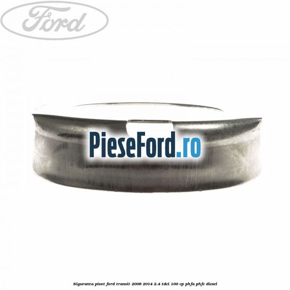 Siguranta pivot Ford Transit 2006-2014 2.4 TDCi 100 cp Siguranta pivot Ford Transit 2006-2014 2.4 TDCi 100 cp PHFA, PHFC diesel