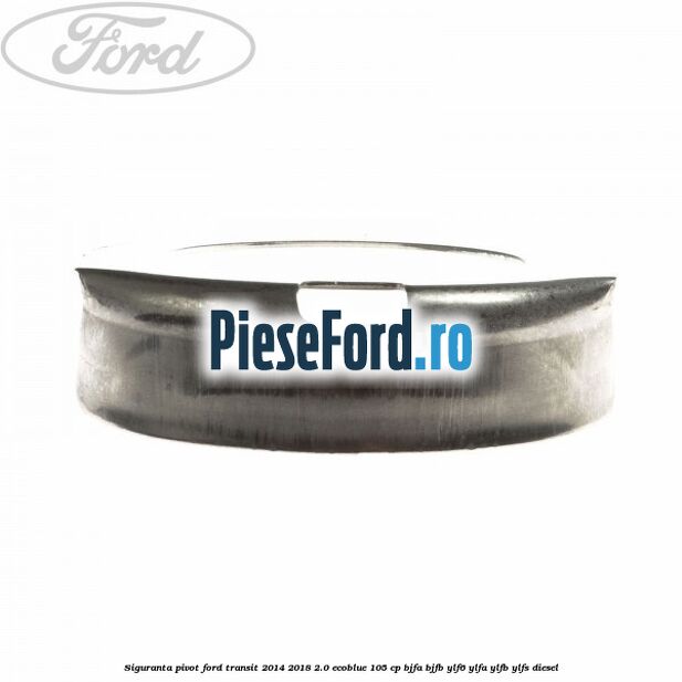Siguranta pivot Ford Transit 2014-2018 2.0 EcoBlue 105 cp Siguranta pivot Ford Transit 2014-2018 2.0 EcoBlue 105 cp BJFA, BJFB, YLF6, YLFA, YLFB, YLFS diesel