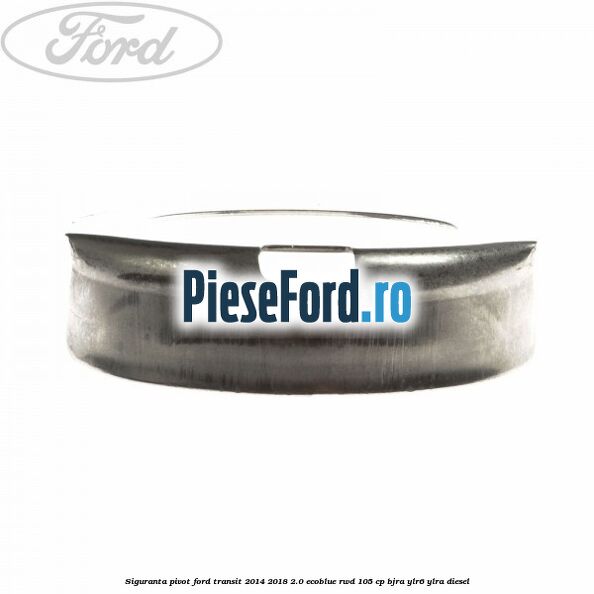 Siguranta pivot Ford Transit 2014-2018 2.0 EcoBlue RWD 105 cp Siguranta pivot Ford Transit 2014-2018 2.0 EcoBlue RWD 105 cp BJRA, YLR6, YLRA diesel