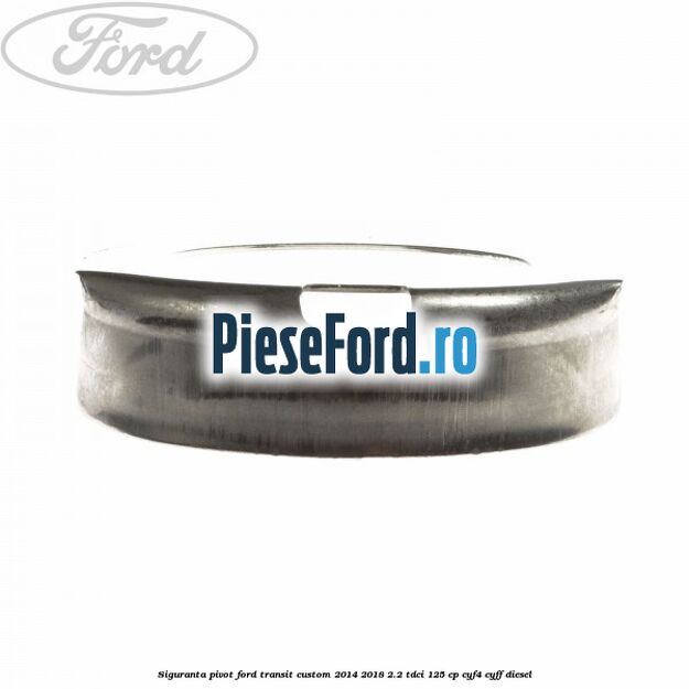 Siguranta pivot Ford Transit Custom 2014-2018 2.2 TDCi 125 cp CYF4, CYFF diesel