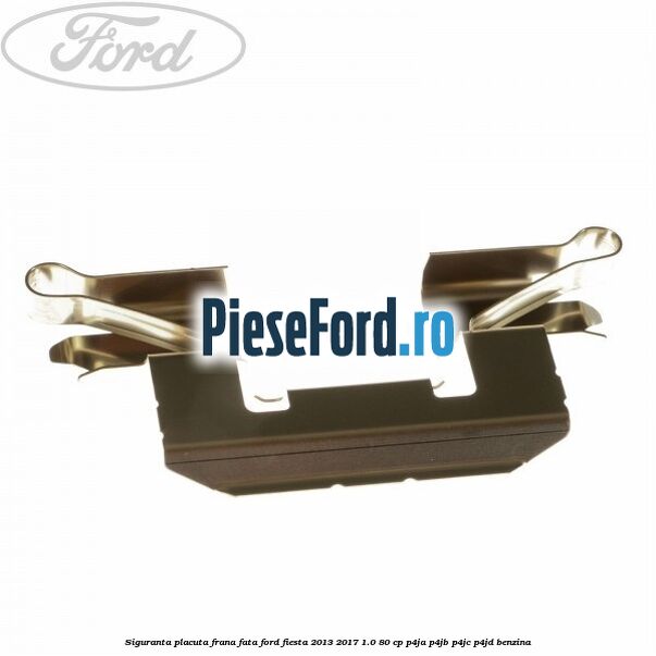 Siguranta placuta frana fata Ford Fiesta 2013-2017 1.0 80 cp P4JA, P4JB, P4JC, P4JD benzina
