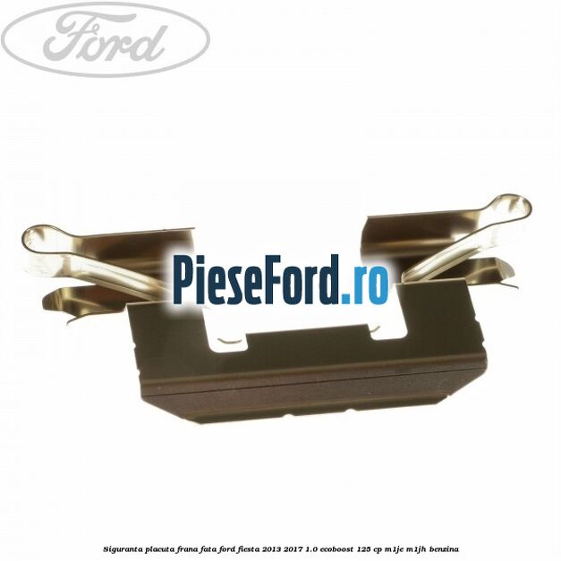 Siguranta placuta frana fata Ford Fiesta 2013-2017 1.0 EcoBoost 125 cp M1JE, M1JH benzina