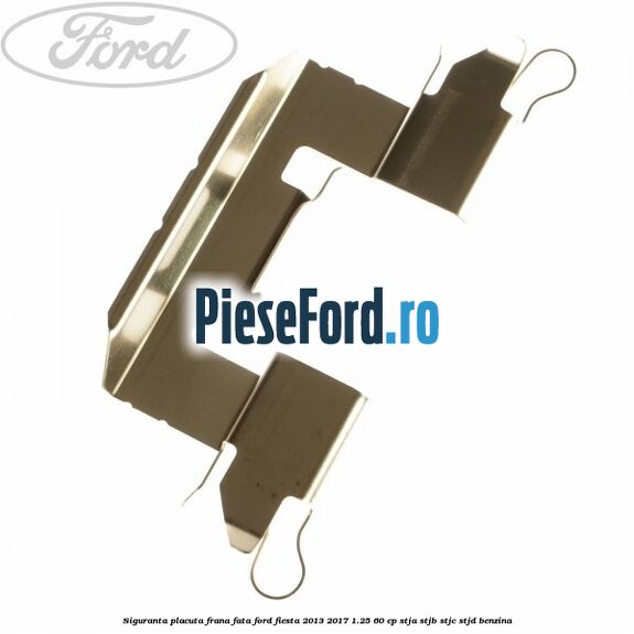 Siguranta placuta frana fata Ford Fiesta 2013-2017 1.25 60 cp STJA, STJB, STJC, STJD benzina