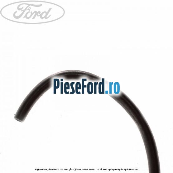 Siguranta planetara 20 mm Ford Focus 2014-2018 1.6 Ti 105 cp Siguranta planetara 20 mm Ford Focus 2014-2018 1.6 Ti 105 cp IQDA, IQDB, IQDC benzina