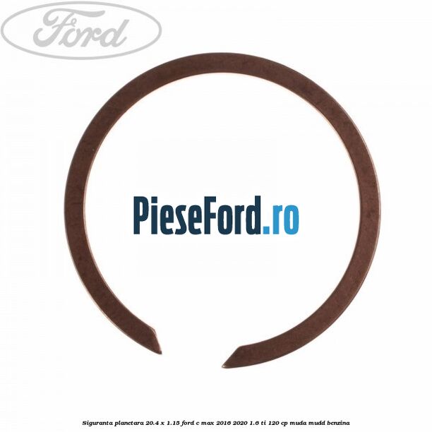Siguranta planetara 20.4 x 1.15 Ford C-Max 2016-2020 1.6 Ti 120 cp MUDA, MUDD benzina
