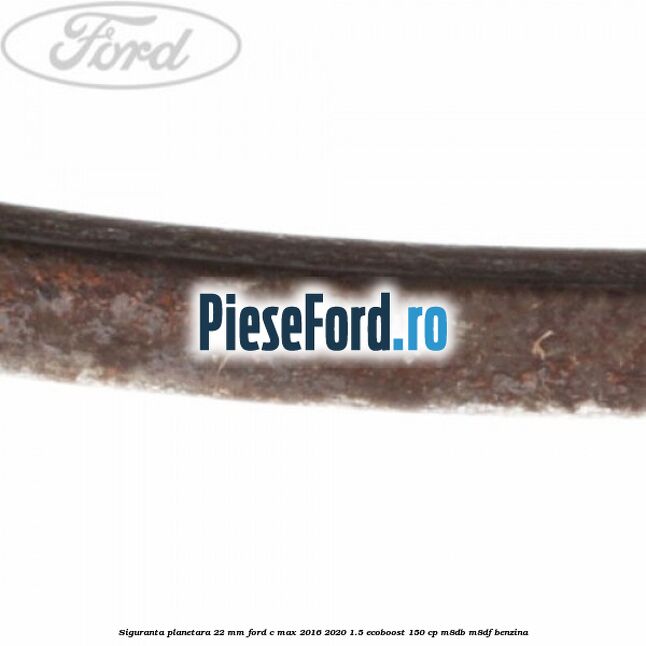 Siguranta planetara 22 mm Ford C-Max 2016-2020 1.5 EcoBoost 150 cp M8DB, M8DF benzina
