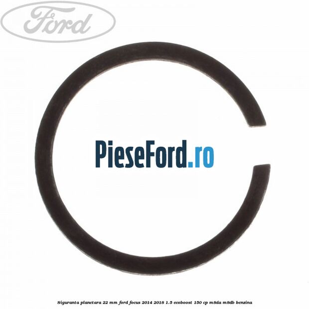 Siguranta planetara 22 mm Ford Focus 2014-2018 1.5 EcoBoost 150 cp Siguranta planetara 22 mm Ford Focus 2014-2018 1.5 EcoBoost 150 cp M8DA, M8DB benzina