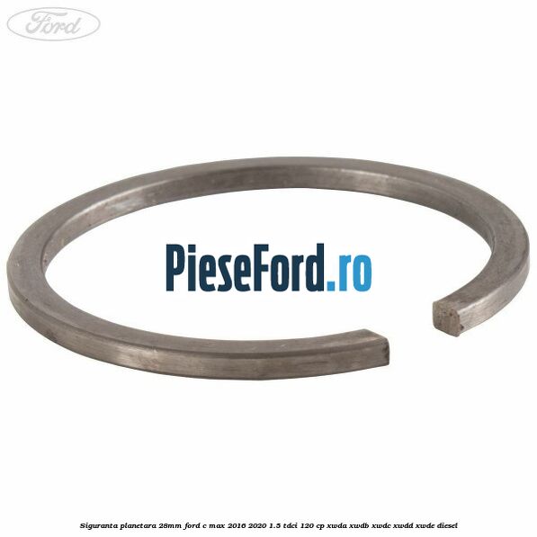 Siguranta planetara 28mm Ford C-Max 2016-2020 1.5 TDCi 120 cp Siguranta planetara 28mm Ford C-Max 2016-2020 1.5 TDCi 120 cp XWDA, XWDB, XWDC, XWDD, XWDE diesel
