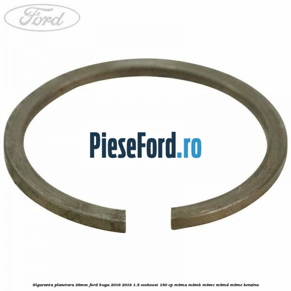 Siguranta planetara 28mm Ford Kuga 2016-2018 1.5 EcoBoost 150 cp Siguranta planetara 28mm Ford Kuga 2016-2018 1.5 EcoBoost 150 cp M8MA, M8MB, M8MC, M8MD, M8ME benzina