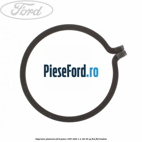 Siguranta planetara Ford Puma 1997-2003 1.4 16V 90 cp Siguranta planetara Ford Puma 1997-2003 1.4 16V 90 cp FHD, FHF benzina
