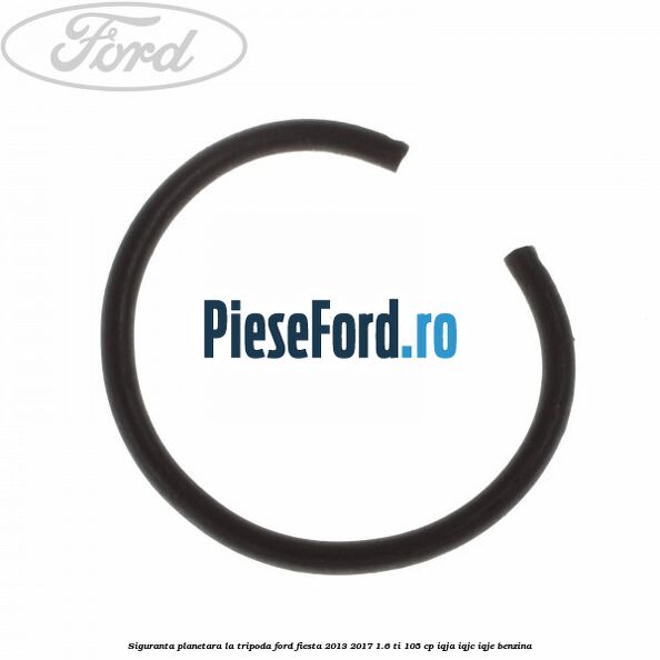Siguranta planetara la tripoda Ford Fiesta 2013-2017 1.6 Ti 105 cp Siguranta planetara la tripoda Ford Fiesta 2013-2017 1.6 Ti 105 cp IQJA, IQJC, IQJE benzina