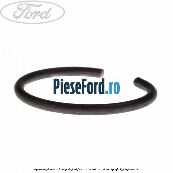 Siguranta planetara la tripoda Ford Fiesta 2013-2017 1.6 Ti 105 cp Siguranta planetara la tripoda Ford Fiesta 2013-2017 1.6 Ti 105 cp IQJA, IQJC, IQJE benzina