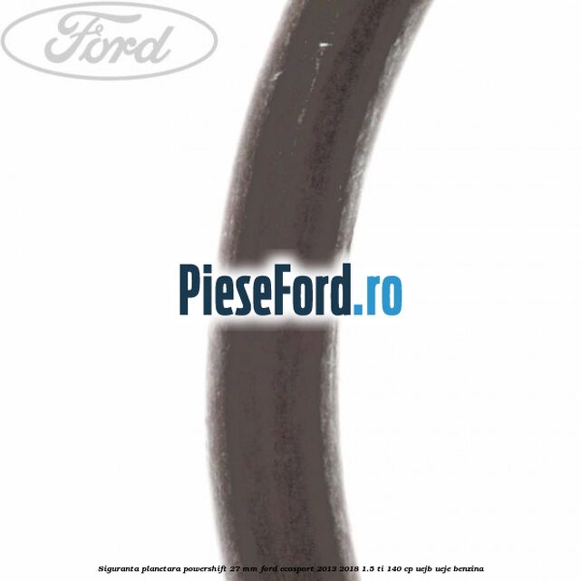 Siguranta planetara powershift 27 mm Ford EcoSport 2013-2018 1.5 Ti 140 cp Siguranta planetara powershift 27 mm Ford EcoSport 2013-2018 1.5 Ti 140 cp UEJB, UEJE benzina