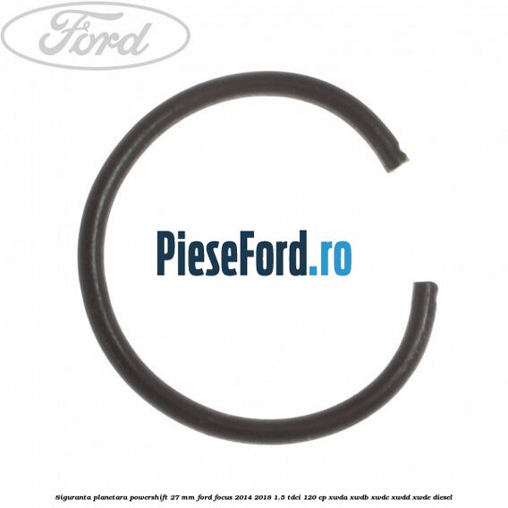 Siguranta planetara powershift 27 mm Ford Focus 2014-2018 1.5 TDCi 120 cp Siguranta planetara powershift 27 mm Ford Focus 2014-2018 1.5 TDCi 120 cp XWDA, XWDB, XWDC, XWDD, XWDE diesel