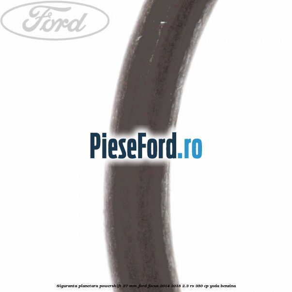 Siguranta planetara powershift 27 mm Ford Focus 2014-2018 2.3 RS 350 cp YVDA benzina