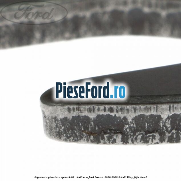 Siguranta planetara spate 4.03 - 4.06 mm Ford Transit 2000-2006 2.4 DI 75 cp Siguranta planetara spate 4.03 - 4.06 mm Ford Transit 2000-2006 2.4 DI 75 cp F4FA diesel
