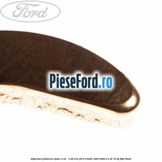 Siguranta planetara spate 4.24 - 4.26 mm Ford Transit 2000-2006 2.4 DI 75 cp Siguranta planetara spate 4.24 - 4.26 mm Ford Transit 2000-2006 2.4 DI 75 cp F4FA diesel
