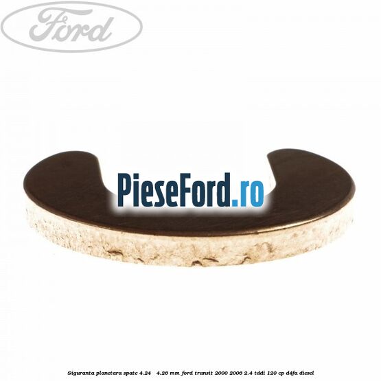 Siguranta planetara spate 4.24 - 4.26 mm Ford Transit 2000-2006 2.4 TDdi 120 cp Siguranta planetara spate 4.24 - 4.26 mm Ford Transit 2000-2006 2.4 TDdi 120 cp D4FA diesel