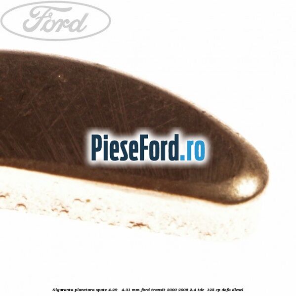 Siguranta planetara spate 4.29 - 4.31 mm Ford Transit 2000-2006 2.4 TDE  125 cp DOFA diesel