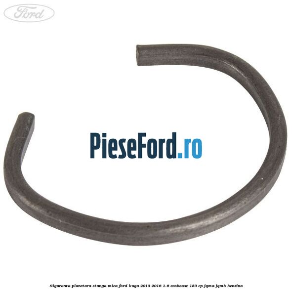 Siguranta planetara stanga mica Ford Kuga 2013-2016 1.6 EcoBoost 150 cp JQMA, JQMB benzina