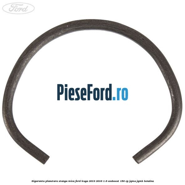 Siguranta planetara stanga mica Ford Kuga 2013-2016 1.6 EcoBoost 150 cp JQMA, JQMB benzina