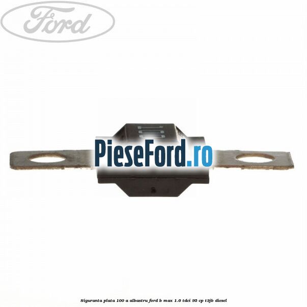 Siguranta plata 100 A albastru Ford B-Max 1.6 TDCi 95 cp T3JB diesel