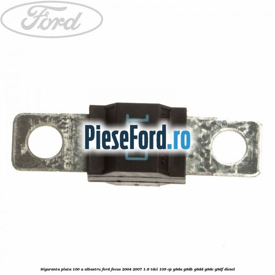 Siguranta plata 100 A albastru Ford Focus 2004-2007 1.6 TDCi 109 cp G8DA, G8DB, G8DD, G8DE, G8DF diesel