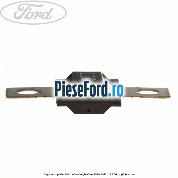 Siguranta plata 100 A albastru Ford Ka 1996-2008 1.3 i 50 cp Siguranta plata 100 A albastru Ford Ka 1996-2008 1.3 i 50 cp JJB benzina