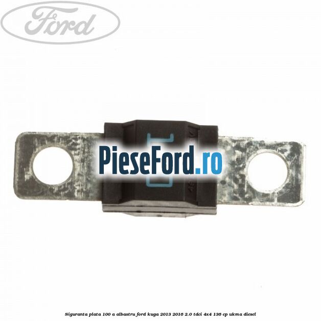 Siguranta plata 100 A albastru Ford Kuga 2013-2016 2.0 TDCi 4x4 136 cp UKMA diesel