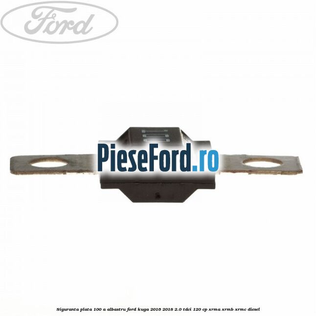 Siguranta plata 100 A albastru Ford Kuga 2016-2018 2.0 TDCi 120 cp Siguranta plata 100 A albastru Ford Kuga 2016-2018 2.0 TDCi 120 cp XRMA, XRMB, XRMC diesel