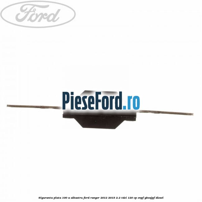 Siguranta plata 100 A albastru Ford Ranger 2012-2015 2.2 TDCi 120 cp ENPF, GBVAJPF diesel