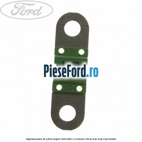 Siguranta plata 40 A Ford EcoSport 2019-2023 1.0 EcoBoost 125 cp