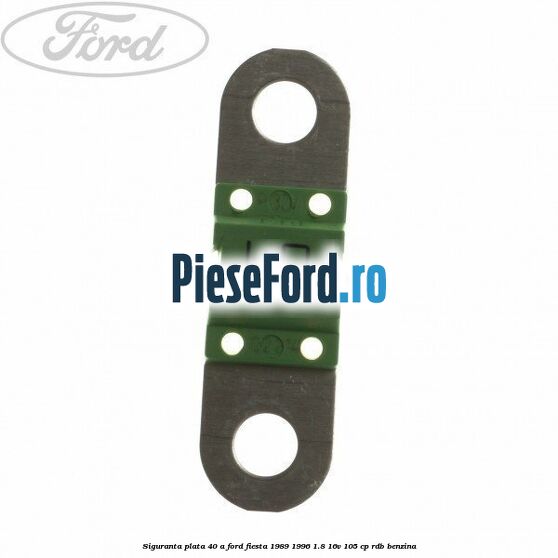 Siguranta plata 40 A Ford Fiesta 1989-1996 1.8 16V 105 cp