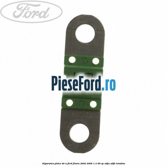 Siguranta plata 40 A Ford Fiesta 2002-2005 1.3 69 cp
