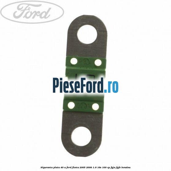 Siguranta plata 40 A Ford Fiesta 2005-2008 1.6 16V 100 cp