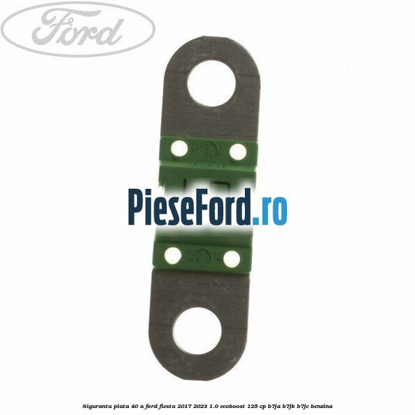 Siguranta plata 40 A Ford Fiesta 2017-2023 1.0 EcoBoost 125 cp