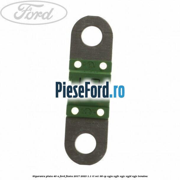 Siguranta plata 40 A Ford Fiesta 2017-2023 1.1 Ti-VCT 86 cp
