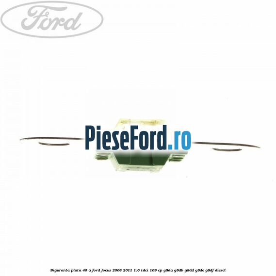 Siguranta plata 40 A Ford Focus 2008-2011 1.6 TDCi 109 cp G8DA, G8DB, G8DD, G8DE, G8DF diesel
