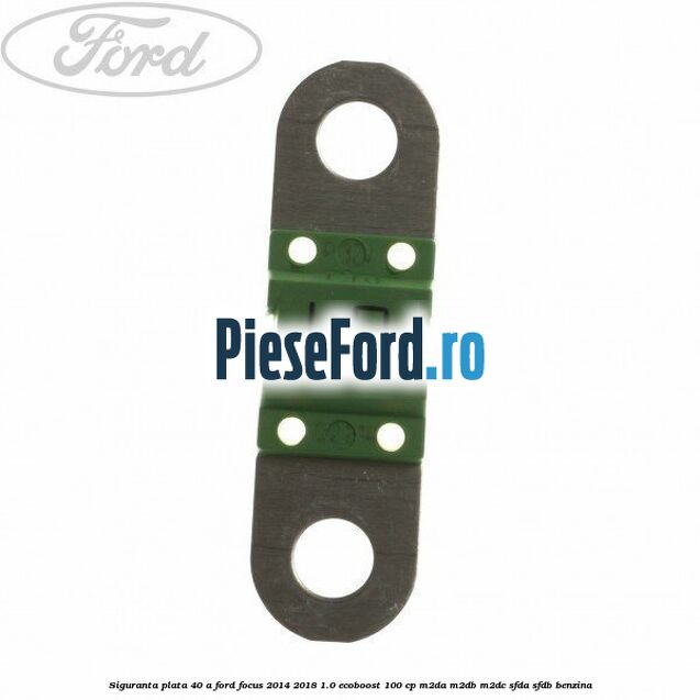 Siguranta plata 40 A Ford Focus 2014-2018 1.0 EcoBoost 100 cp