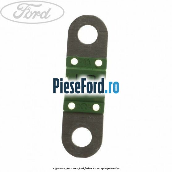 Siguranta plata 40 A Ford Fusion 1.3 60 cp