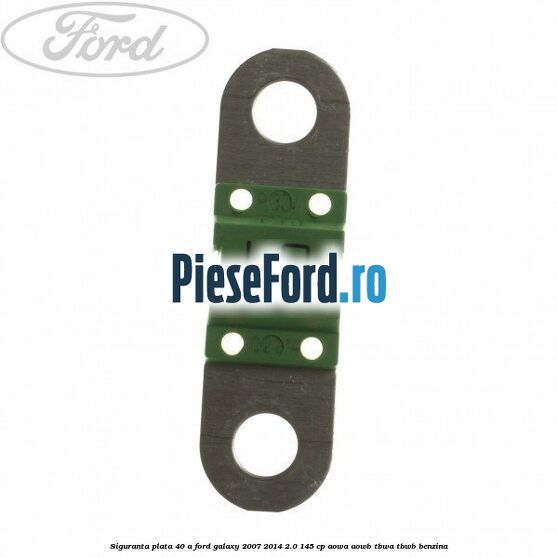 Siguranta plata 40 A Ford Galaxy 2007-2014 2.0 145 cp AOWA, AOWB, TBWA, TBWB benzina