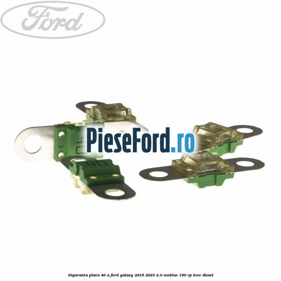 Siguranta plata 40 A Ford Galaxy 2015-2023 2.0 EcoBlue 190 cp BCCC diesel