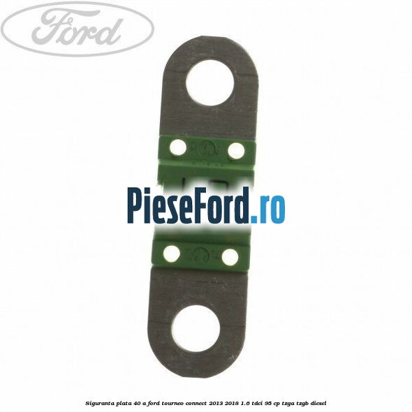 Siguranta plata 40 A Ford Tourneo Connect 2013-2018 1.6 TDCi 95 cp