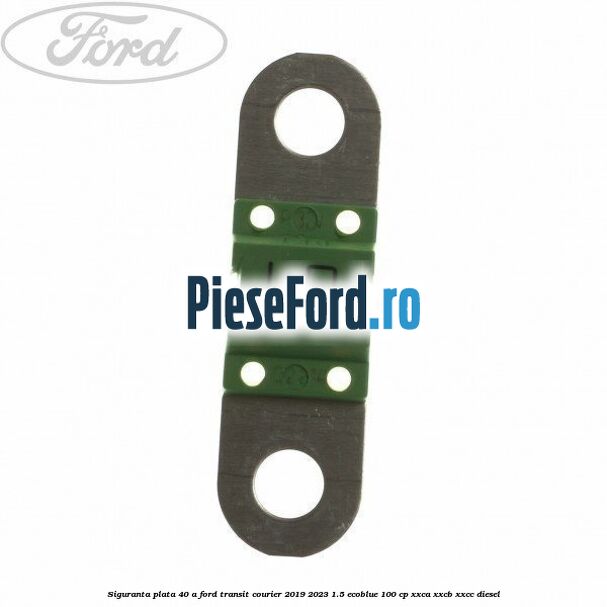 Siguranta plata 40 A Ford Transit Courier 2019-2023 1.5 EcoBlue 100 cp