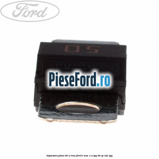 Siguranta plata 50 A rosu Ford B-Max 1.4 LPG 90 cp RTJC LPG