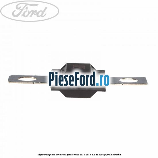 Siguranta plata 50 A rosu Ford C-Max 2011-2015 1.6 Ti 125 cp PNDA benzina
