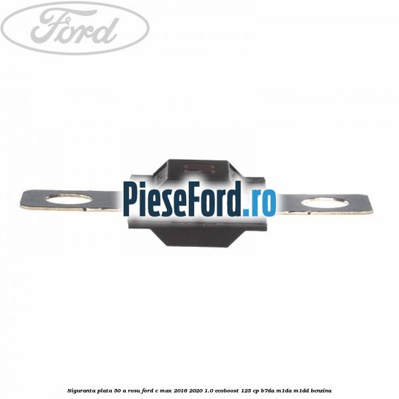 Siguranta plata 50 A rosu Ford C-Max 2016-2020 1.0 EcoBoost 125 cp B7DA, M1DA, M1DD benzina