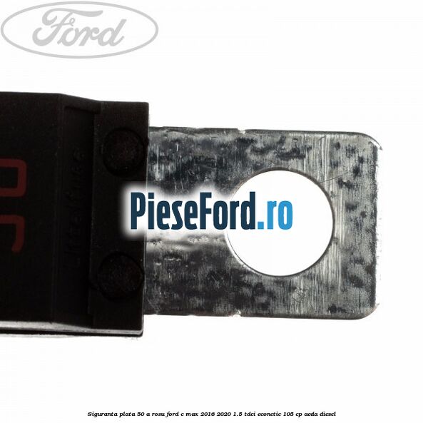 Siguranta plata 50 A rosu Ford C-Max 2016-2020 1.5 TDCi ECOnetic 105 cp AEDA diesel