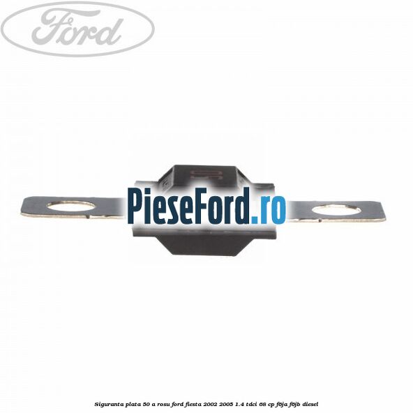Siguranta plata 50 A rosu Ford Fiesta 2002-2005 1.4 TDCi 68 cp F6JA, F6JB diesel